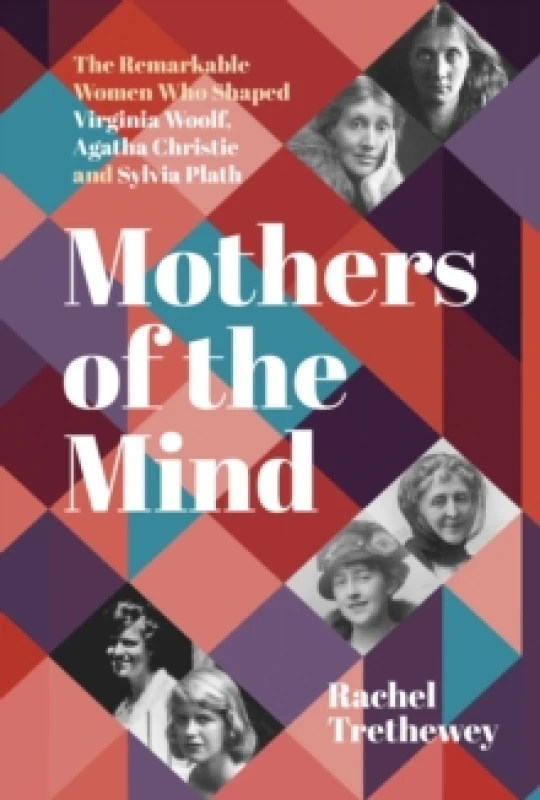 Image of Mothers of the Mind : The Remarkable Women Who Shaped Virginia Woolf, Agatha Christie and Sylvia Plath Paperback / softback