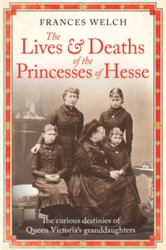 Image of The Lives and Deaths of the Princesses of Hesse : The curious destinies of Queen Victoria's granddaughters Hardback