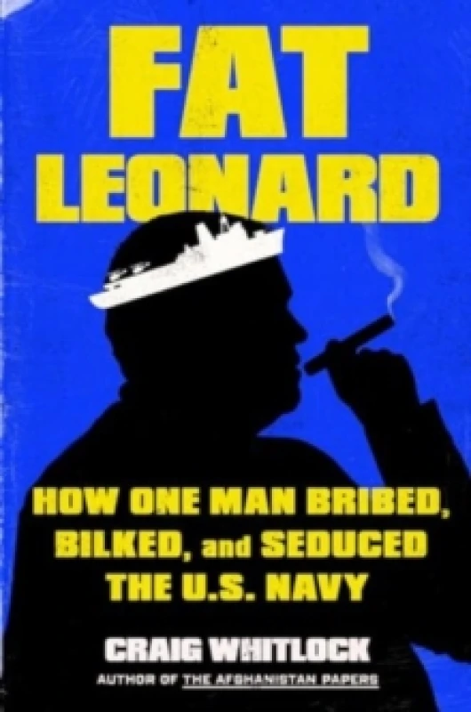 Image of Fat Leonard : How One Man Bribed, Bilked, and Seduced the U.S. Navy Hardback