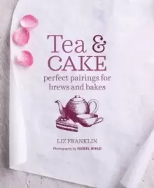Image of Tea and Cake : Perfect Pairings for Brews and Bakes