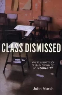 Image of Class Dismissed : Why We Cannot Teach or Learn Our Way Out of Inequality