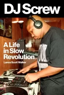 Image of DJ Screw : A Life in Slow Revolution