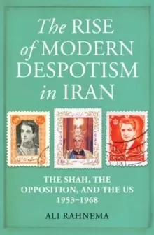 Image of The Rise of Modern Despotism in Iran : The Shah, the Opposition, and the US, 1953-1968