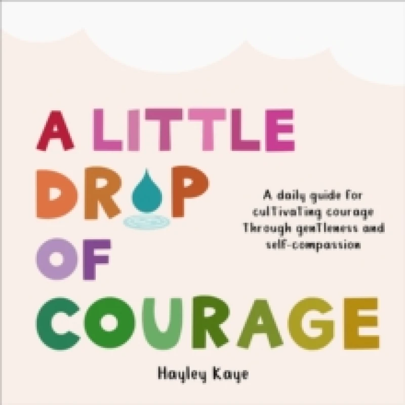 Image of A Little Drop of Courage : A Daily Guide for Cultivating Courage Through Gentleness and Self-Compassion Hardback