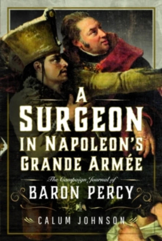 Image of A Surgeon in Napoleons Grande Armee : The Campaign Journal of Baron Percy Hardback