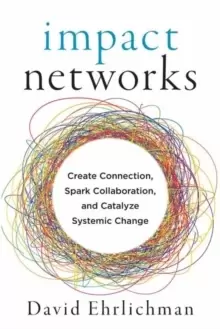 Image of Impact Networks : A Transformational Approach to Creating Connection, Sparking Collaboration, and Catalyzing Systemic Change