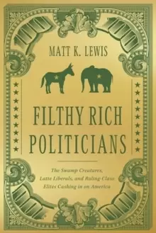 Image of Filthy Rich Politicians : The Swamp Creatures, Latte Liberals, and Ruling-Class Elites Cashing in on America