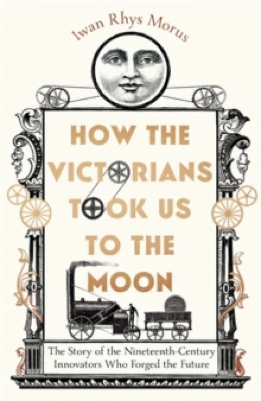 Image of How the Victorians Took Us to the Moon : The Story of the Nineteenth-Century Innovators Who Forged the Future Hardback