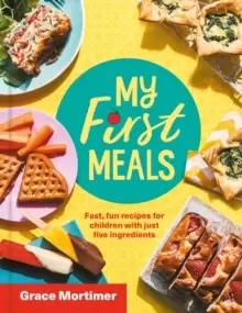 Image of My First Meals : Fast and Fun Recipes for Children with Just Five Ingredients