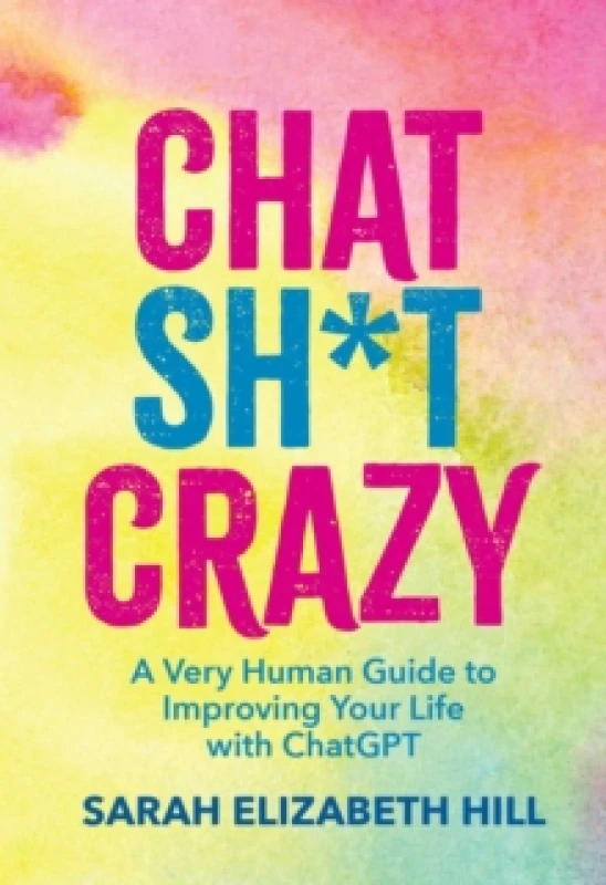 Image of Chat Sh*t Crazy : A Very Human Guide to Improving Your Life with ChatGPT Hardback