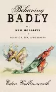 Image of behaving badly the new morality in politics sex and business