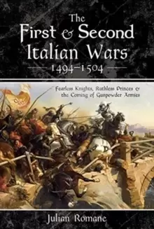 Image of The First and Second Italian Wars 1494-1504 : Fearless Knights, Ruthless Princes and the Coming of Gunpowder Armies