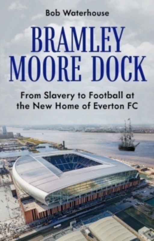 Image of Bramley Moore Dock : From Slavery to Football at the New Home of Everton FC Paperback / softback
