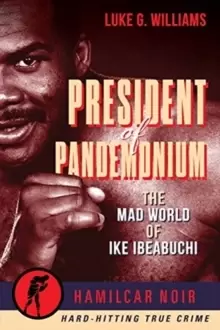 Image of The President of Pandemonium : The Mad World Of Ike Ibeabuchi-Hamilcar Noir True Crime Series