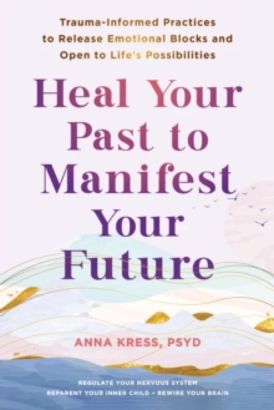 Image of Heal Your Past to Manifest Your Future : Trauma-Informed Practices to Release Emotional Blocks and Open to Life's Possibilities Paperback / softback