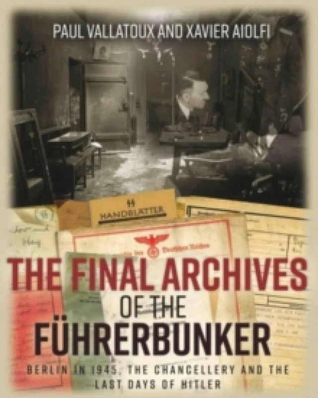 Image of The Final Archives of the Fuhrerbunker : Berlin in 1945, the Chancellery and the last days of Hitler Hardback