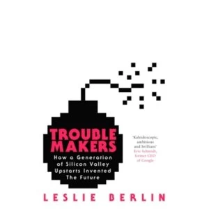 Image of Troublemakers : How a Generation of Silicon Valley Upstarts Invented the Future