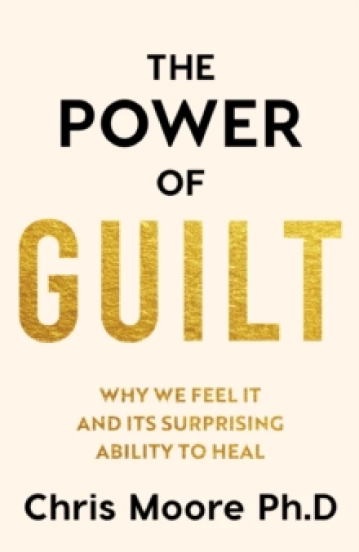 Image of The Power of Guilt : Why We Feel It and Its Surprising Power to Heal Hardback
