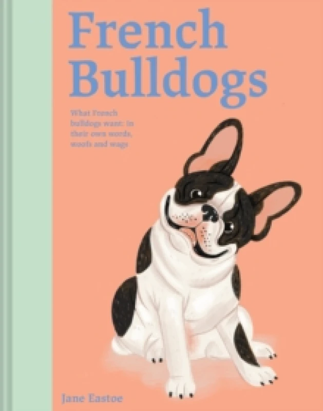 Image of French Bulldogs : What French bulldogs want: in their own words, woofs and wags Volume 3 Hardback