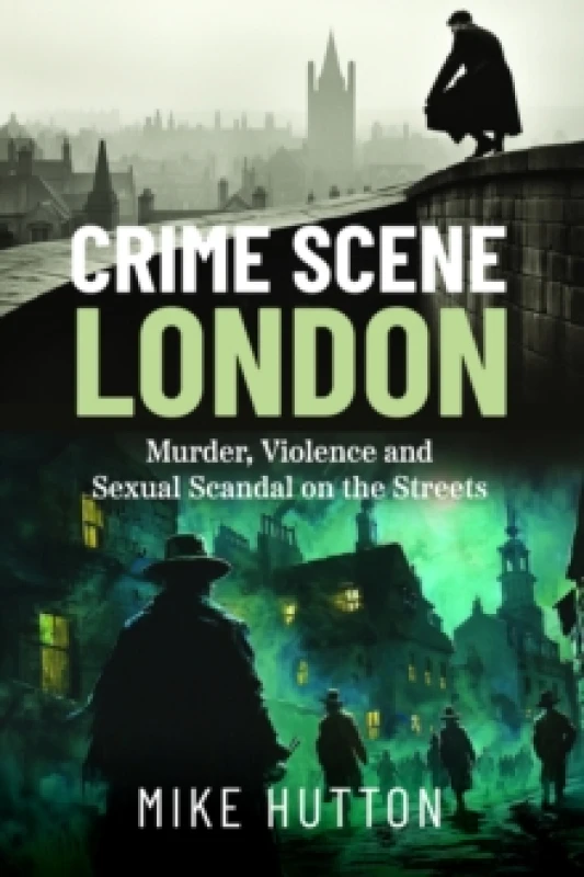 Image of Crime Scene London : Murder, Violence and Sexual Scandal on the Streets Paperback / softback