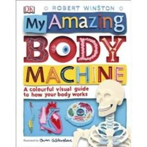 Image of My Amazing Body Machine : A colourful visual guide to how your body works