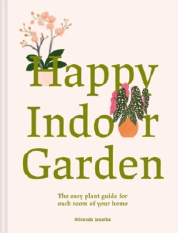 Image of Happy Indoor Garden : The easy plant guide for each room of your home Hardback