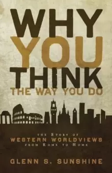Image of Why You Think the Way You Do : The Story of Western Worldviews from Rome to Home