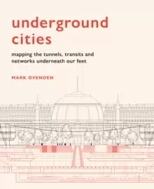 Image of Underground Cities : Mapping the tunnels, transits and networks underneath our feet
