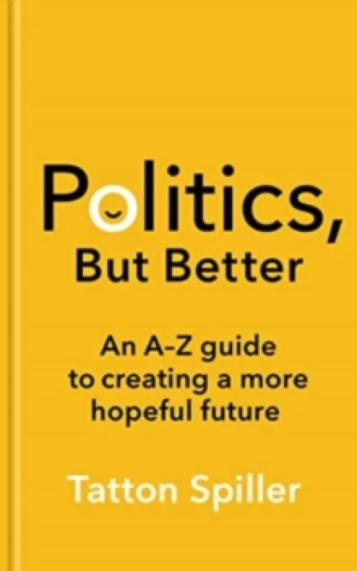 Image of Politics, But Better : An A - Z Guide to Creating a More Hopeful Future Hardback