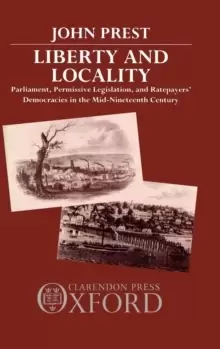 Image of Liberty and Locality : Parliament, Permissive Legislation, and Ratepayers' Democracies in the Nineteenth Century