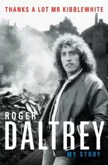 Image of Roger Daltrey: Thanks a lot Mr Kibblewhite, The Sunday Times Bestseller : My Story
