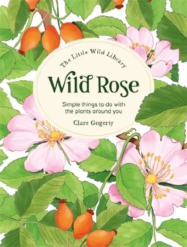 Image of The Little Wild Library: Wild Rose : Simple Things to Do with the Plants Around You. Hardback