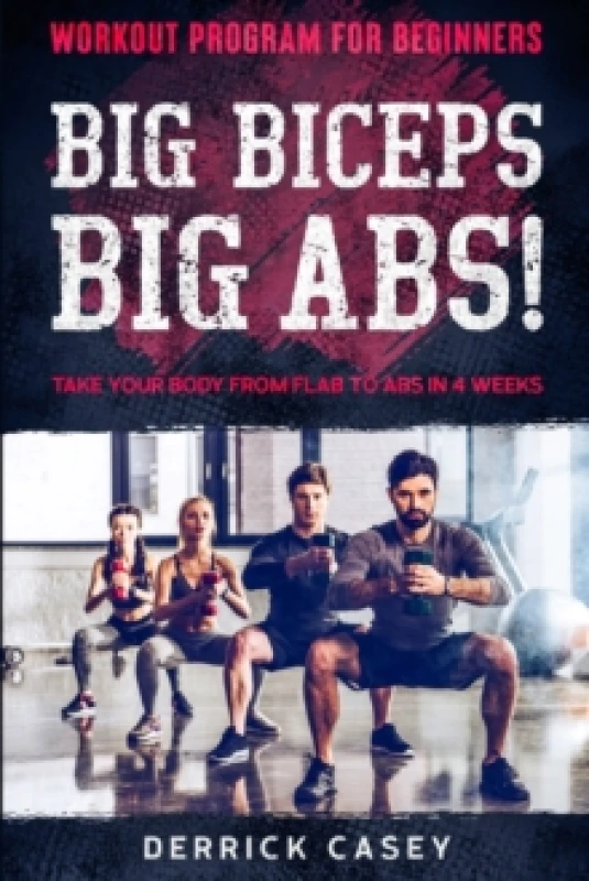 Image of Workout Program For Beginners : BIG BICEPS BIG ABS! - Take Your Body From Flab To Abs in 4 Weeks Paperback / softback