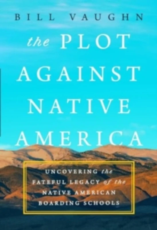 Image of The Plot Against Native America : The Fateful Story of Native American Boarding Schools and the Theft of Tribal Lands Hardback