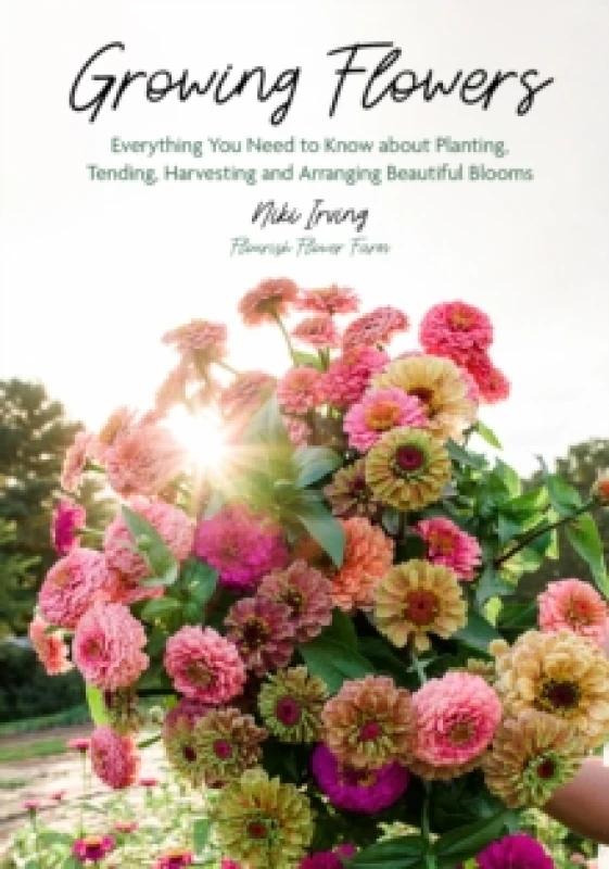 Image of Growing Flowers : Everything You Need to Know About Planting, Tending, Harvesting and Arranging Beautiful Blooms (Flower Gardening, Beautiful Flowers