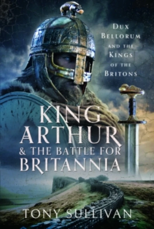Image of King Arthur and the Battle for Britannia : Dux Bellorum and the Kings of the Britons Hardback