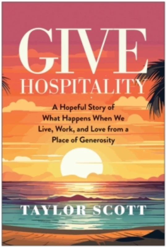 Image of Give Hospitality : A Hopeful Story of What Happens When We Live, Work, and Love from a Place of Generosity Hardback