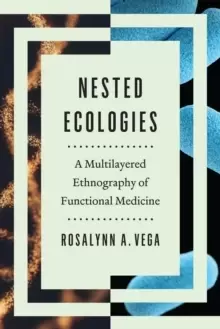 Image of Nested Ecologies : A Multilayered Ethnography of Functional Medicine