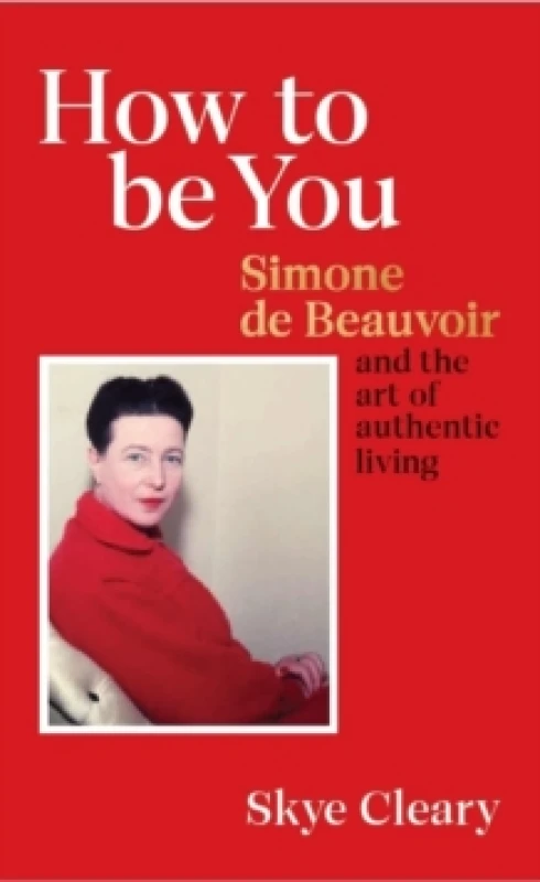 Image of How to Be You : Simone de Beauvoir and the art of authentic living Hardback