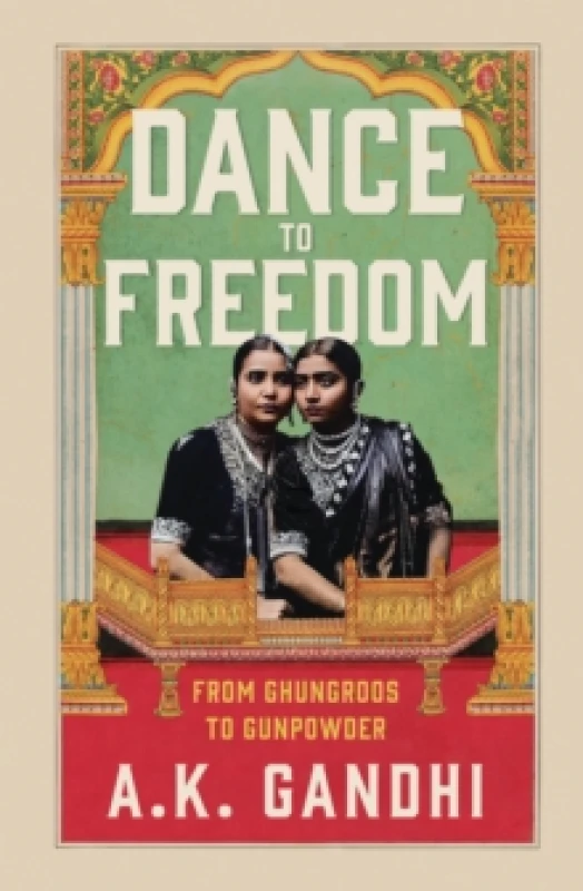 Image of Dance to Freedom : From Ghungroos to Gunpowder Hardback