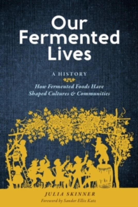 Image of Our Fermented Lives : A History of How Fermented Foods Have Shaped Cultures & Communities Hardback