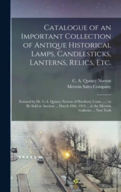 Image of Catalogue of an Important Collection of Antique Historical Lamps, Candlesticks, Lanterns, Relics, Etc.. Hardback. By C A Quincy Norton, Merwin Sales C