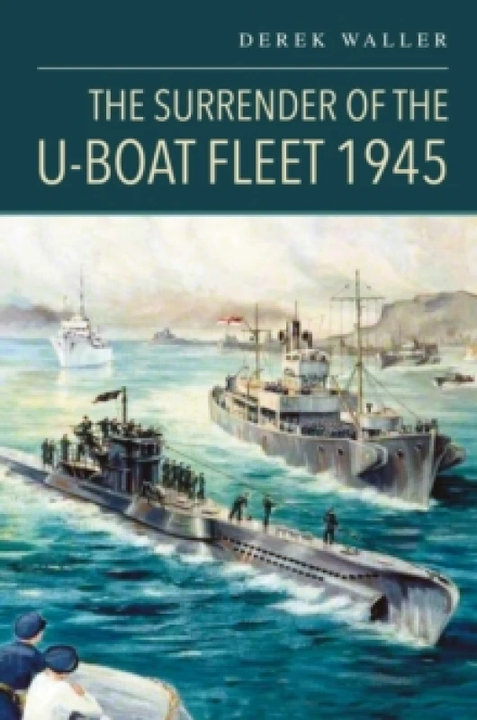 Image of The Surrender of the U-Boat Fleet 1945. Hardback. By Derek Waller Books