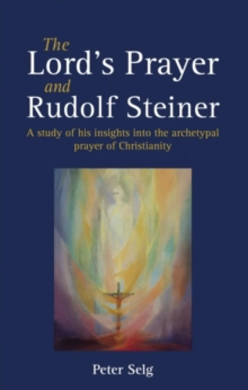 Image of The Lord's Prayer and Rudolf Steiner : A study of his insights into the archetypal prayer of Christianity Paperback / softback
