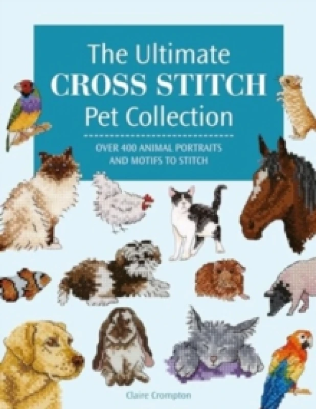 Image of The Ultimate Cross Stitch Pet Collection : Over 400 Animal Portraits and Motifs to Stitch Paperback / softback