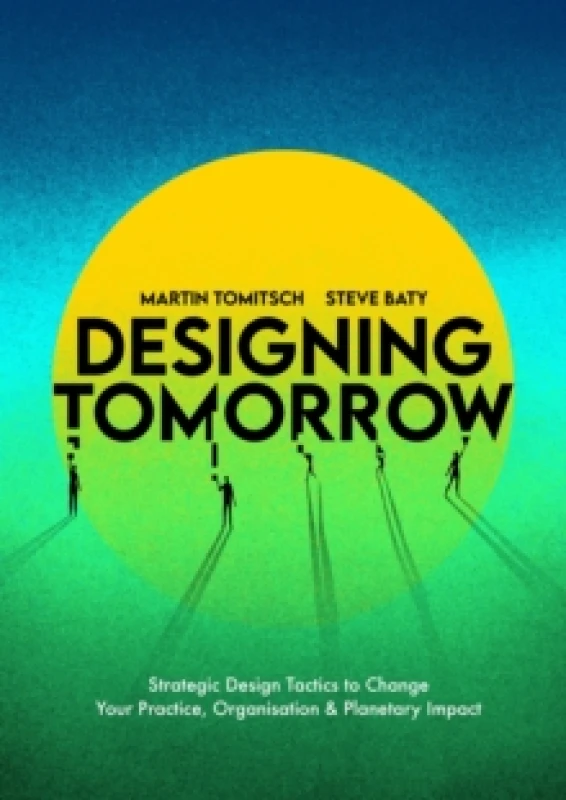 Image of Designing Tomorrow : Strategic Design Tactics to Change Your Practice, Organisation, and Planetary Impact Paperback / softback