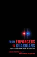 Image of from enforcers to guardians a public health primer on ending police violenc