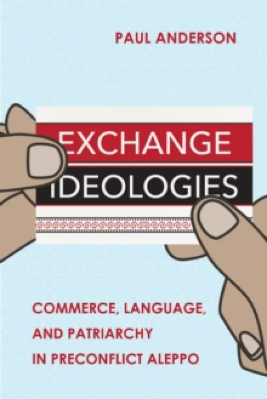 Image of Exchange Ideologies : Commerce, Language, and Patriarchy in Preconflict Aleppo Hardback