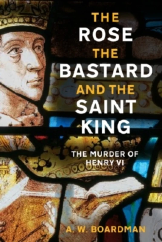 Image of The Rose, the Bastard and the Saint King : The Murder of Henry VI Hardback
