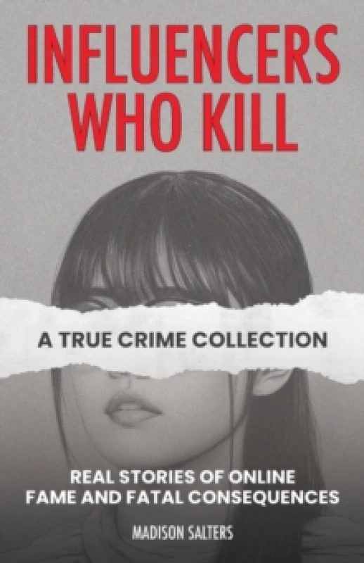 Image of Influencers Who Kill: A True Crime Collection : Real Stories of Online Fame and Fatal Consequences Paperback / softback